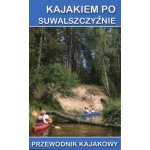 Kajakiem po Suwalszczyźnie. Przewodnik kajakowy
